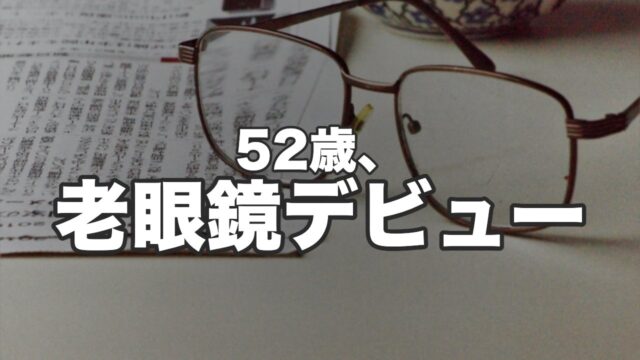 52歳、老眼鏡デビュー