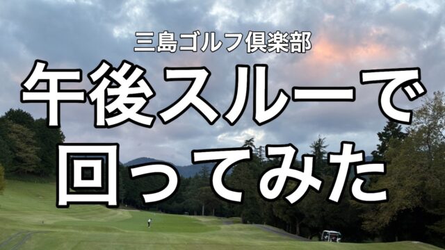 三島ゴルフ倶楽部 午後スルーで回ってみた
